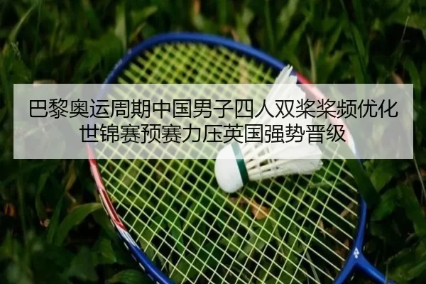 巴黎奥运周期中国男子四人双桨桨频优化 世锦赛预赛力压英国强势晋级