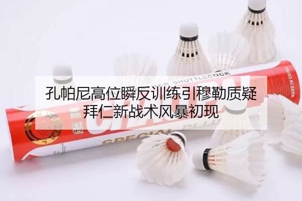 孔帕尼高位瞬反训练引穆勒质疑 拜仁新战术风暴初现